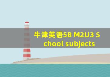 牛津英语5B M2U3 School subjects